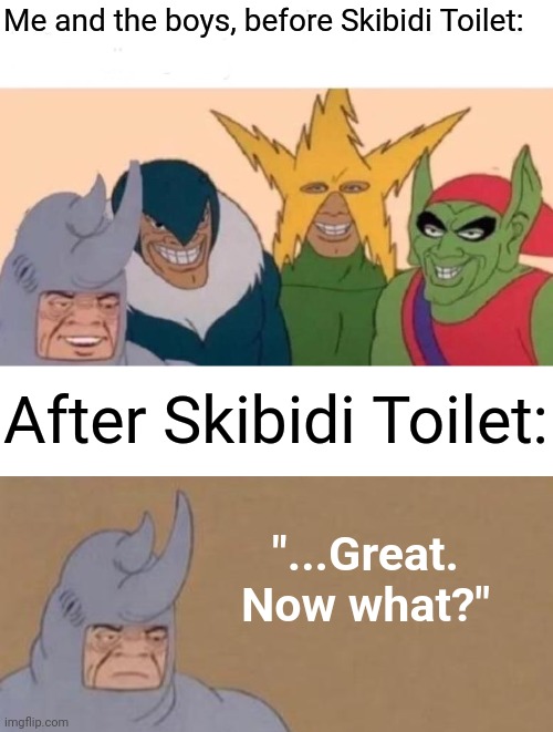 I still have one friend left! | Me and the boys, before Skibidi Toilet:; After Skibidi Toilet:; "...Great. Now what?" | image tagged in memes,me and the boys,funny,now what | made w/ Imgflip meme maker