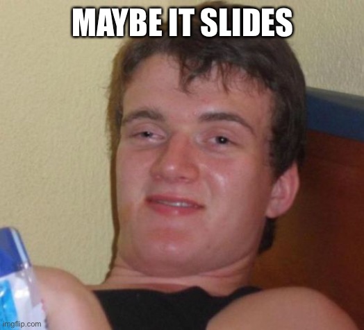 10 Guy Meme | MAYBE IT SLIDES | image tagged in memes,10 guy | made w/ Imgflip meme maker