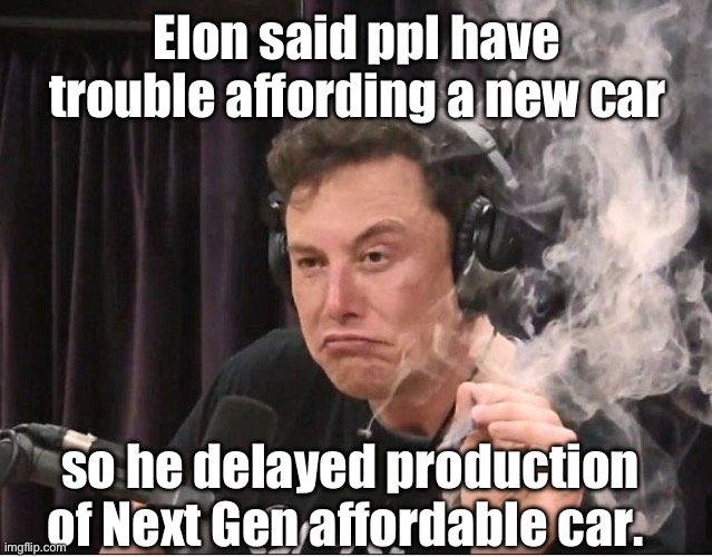 Elon Musk postpones affordable car again | Elon said ppl have trouble affording a new car; so he delayed production of Next Gen affordable car. | image tagged in elon musk smoking a joint,tesla | made w/ Imgflip meme maker