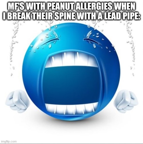 Weaklings | MF'S WITH PEANUT ALLERGIES WHEN I BREAK THEIR SPINE WITH A LEAD PIPE: | image tagged in crying blue guy | made w/ Imgflip meme maker