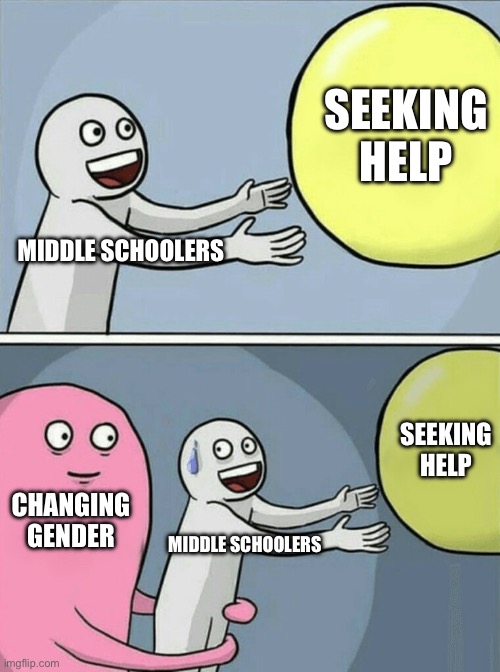 Running Away Balloon | SEEKING HELP; MIDDLE SCHOOLERS; SEEKING HELP; CHANGING GENDER; MIDDLE SCHOOLERS | image tagged in memes,running away balloon | made w/ Imgflip meme maker