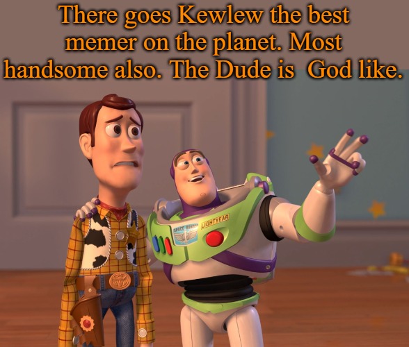 Kewlew best memer on the planet and surrounding galaxy's | There goes Kewlew the best memer on the planet. Most handsome also. The Dude is  God like. | image tagged in memes,x x everywhere,kewlew | made w/ Imgflip meme maker