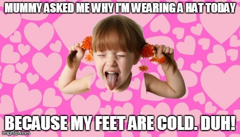 Why else would I be wearing it! | MUMMY ASKED ME WHY I'M WEARING A HAT TODAY BECAUSE MY FEET ARE COLD. DUH! | image tagged in memes,funny,kids,sarcastic,sarcastic kid | made w/ Imgflip meme maker
