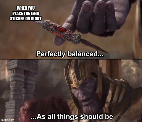 Thanos perfectly balanced as all things should be | WHEN YOU PLACE THE LEGO STICKER ON RIGHT | image tagged in thanos perfectly balanced as all things should be | made w/ Imgflip meme maker