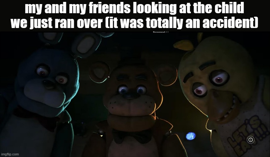 imdb has great images for the movie | my and my friends looking at the child we just ran over (it was totally an accident) | image tagged in fnaf gang looks down on you,fnaf | made w/ Imgflip meme maker