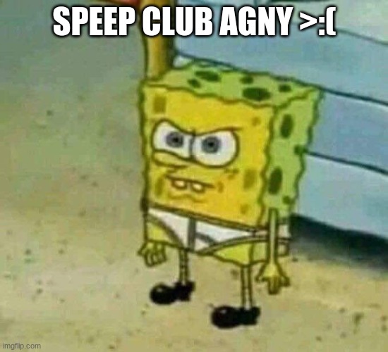 Angy sponge temp | SPEEP CLUB AGNY >:( | image tagged in angy sponge temp | made w/ Imgflip meme maker