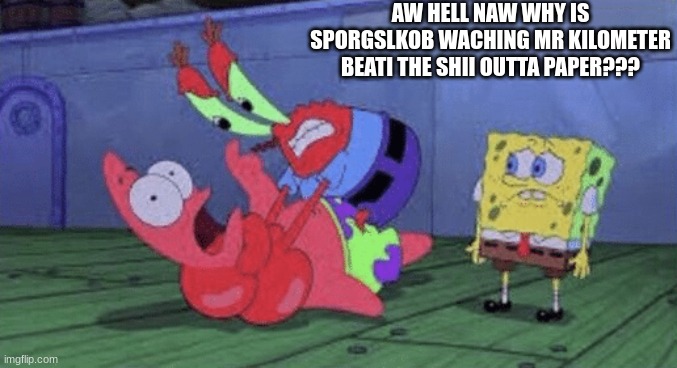 Springtrap is worred!!! | AW HELL NAW WHY IS SPORGSLKOB WACHING MR KILOMETER BEATI THE SHII OUTTA PAPER??? | image tagged in mr krabs choking patrick | made w/ Imgflip meme maker