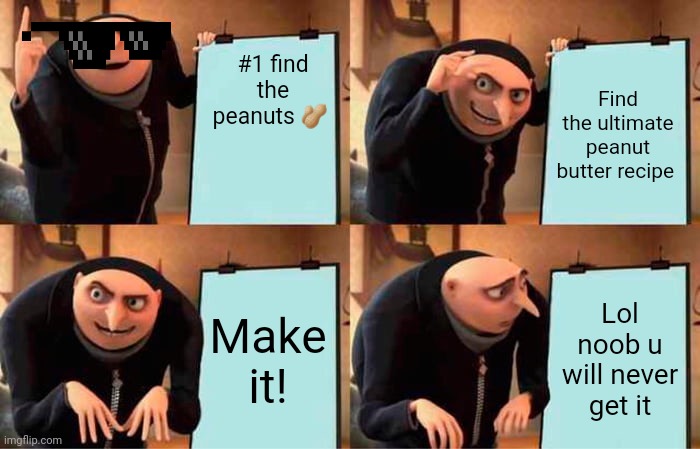 Gru's Plan Meme | #1 find the peanuts 🥜; Find the ultimate peanut butter recipe; Make it! Lol noob u will never get it | image tagged in memes,gru's plan | made w/ Imgflip meme maker