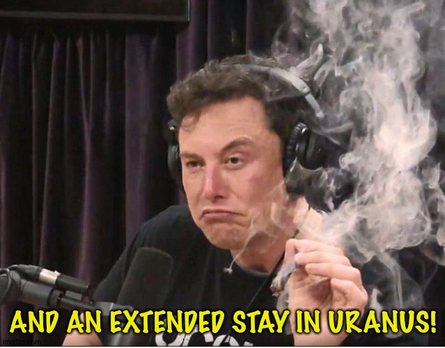 Elon Musk smoking a joint | AND AN EXTENDED STAY IN URANUS! | image tagged in elon musk smoking a joint | made w/ Imgflip meme maker