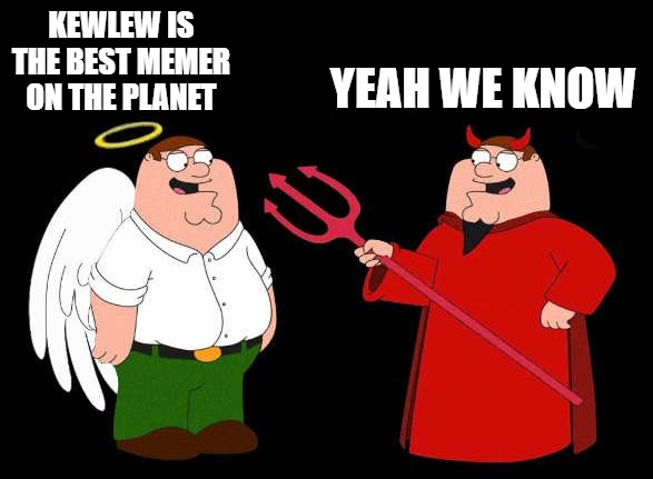 good peter-bad peter | YEAH WE KNOW; KEWLEW IS THE BEST MEMER ON THE PLANET | image tagged in good peter-bad peter | made w/ Imgflip meme maker