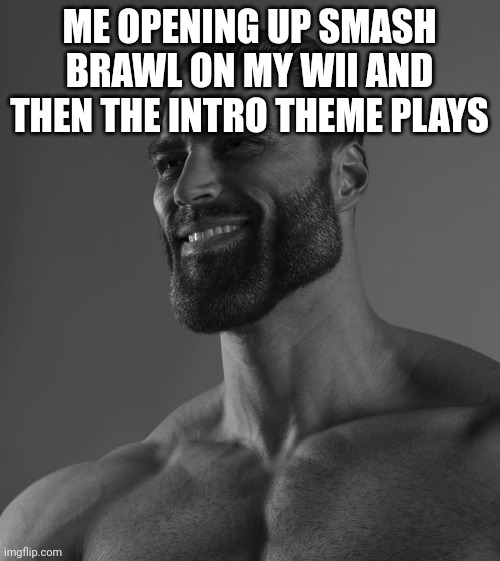 Sigma Male | ME OPENING UP SMASH BRAWL ON MY WII AND THEN THE INTRO THEME PLAYS | image tagged in sigma male | made w/ Imgflip meme maker