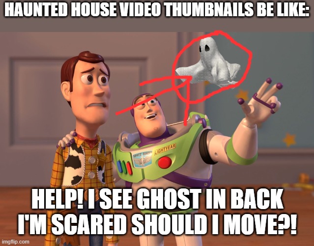 X, X Everywhere | HAUNTED HOUSE VIDEO THUMBNAILS BE LIKE:; HELP! I SEE GHOST IN BACK I'M SCARED SHOULD I MOVE?! | image tagged in memes,x x everywhere | made w/ Imgflip meme maker