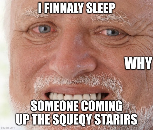 Hide the Pain Harold | I FINNALY SLEEP; WHY; SOMEONE COMING UP THE SQUEQY STARIRS | image tagged in hide the pain harold | made w/ Imgflip meme maker
