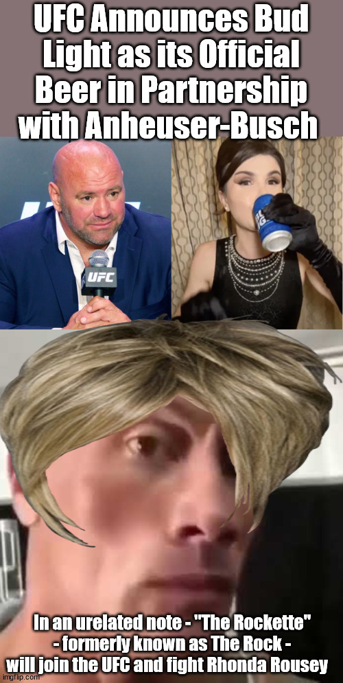 The Inevitable Outcoming | UFC Announces Bud Light as its Official Beer in Partnership with Anheuser-Busch; In an urelated note - "The Rockette" - formerly known as The Rock - will join the UFC and fight Rhonda Rousey | image tagged in the rock eyebrows,ucf,woke | made w/ Imgflip meme maker