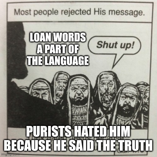 They hated jesus because he told them the truth | LOAN WORDS A PART OF THE LANGUAGE; PURISTS HATED HIM BECAUSE HE SAID THE TRUTH | image tagged in they hated jesus because he told them the truth,linguisticshumor | made w/ Imgflip meme maker