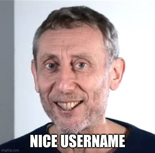 nice Michael Rosen | NICE USERNAME | image tagged in nice michael rosen | made w/ Imgflip meme maker