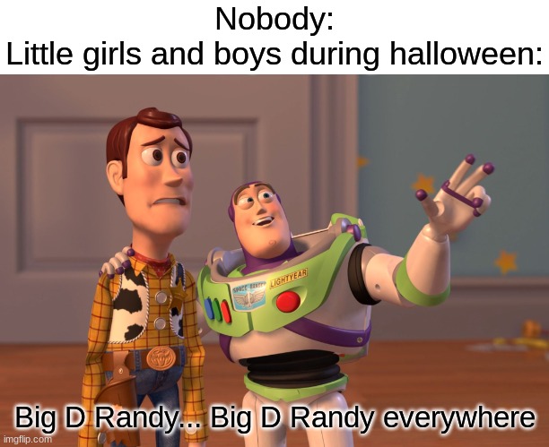 Beware this halloween! | Nobody:
Little girls and boys during halloween:; Big D Randy... Big D Randy everywhere | image tagged in memes,x x everywhere,funny,halloween | made w/ Imgflip meme maker