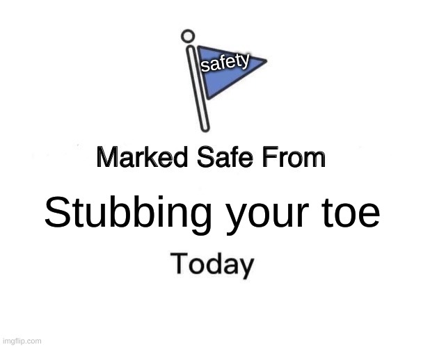 Your welcome | safety; Stubbing your toe | image tagged in memes,marked safe from | made w/ Imgflip meme maker