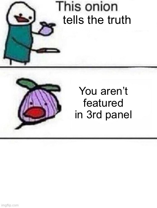 This onion wont make me cry | tells the truth; You aren’t featured in 3rd panel | image tagged in this onion wont make me cry | made w/ Imgflip meme maker