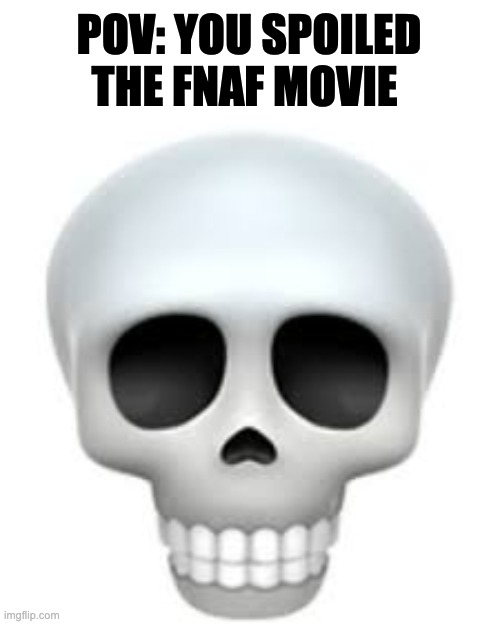 biggest burh moment | POV: YOU SPOILED THE FNAF MOVIE | image tagged in skull,fnaf | made w/ Imgflip meme maker