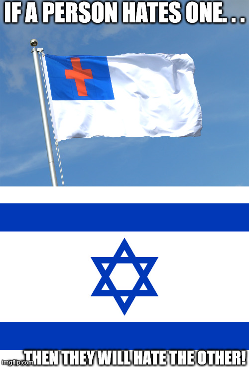 One of the things Christians and Jews have in common. . .and yes there is a clear pattern of this. | IF A PERSON HATES ONE. . . . . .THEN THEY WILL HATE THE OTHER! | image tagged in israel flag,christians,jews,christian flag | made w/ Imgflip meme maker