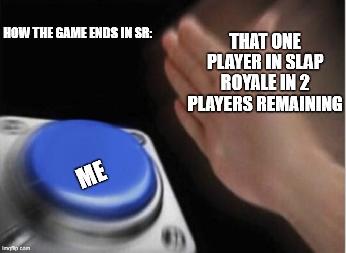 slap royale | HOW THE GAME ENDS IN SR:; THAT ONE PLAYER IN SLAP ROYALE IN 2 PLAYERS REMAINING; ME | image tagged in slap that button,roblox | made w/ Imgflip meme maker