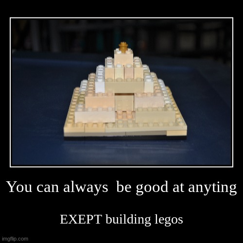 You can always  be good at anyting | EXEPT building legos | image tagged in funny,demotivationals | made w/ Imgflip demotivational maker