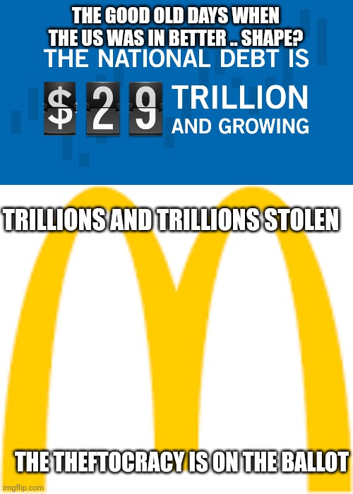 THE GOOD OLD DAYS WHEN THE US WAS IN BETTER .. SHAPE? TRILLIONS AND TRILLIONS STOLEN; THE THEFTOCRACY IS ON THE BALLOT | image tagged in out of date debt clock,what does this mean to you | made w/ Imgflip meme maker