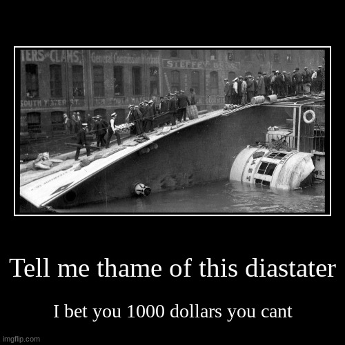 Tell me thame of this diastater | I bet you 1000 dollars you cant | image tagged in funny,demotivationals | made w/ Imgflip demotivational maker