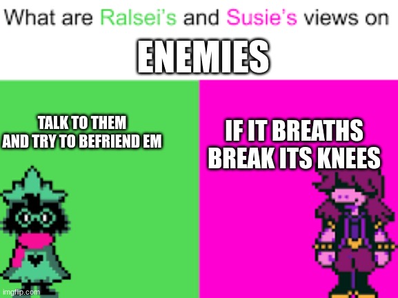 Ralsei and Susie | TALK TO THEM AND TRY TO BEFRIEND EM IF IT BREATHS BREAK ITS KNEES ENEMIES | image tagged in ralsei and susie | made w/ Imgflip meme maker