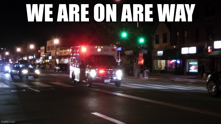 Ambulance Responding | WE ARE ON ARE WAY | image tagged in ambulance responding | made w/ Imgflip meme maker