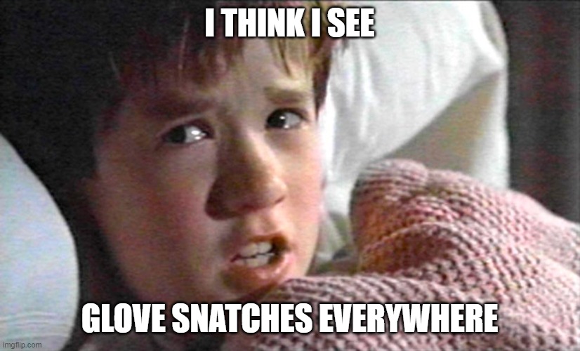 6th sense | I THINK I SEE; GLOVE SNATCHES EVERYWHERE | image tagged in 6th sense | made w/ Imgflip meme maker