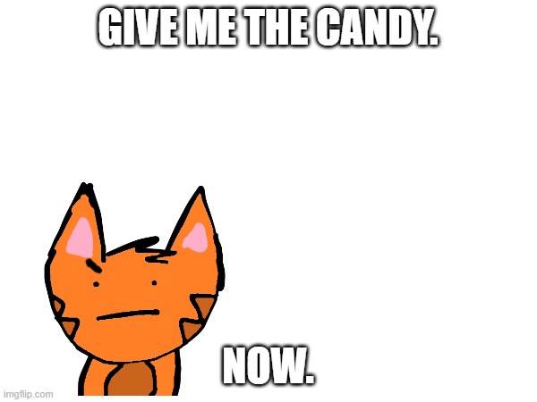 GIVE ME THE CANDY. NOW. | made w/ Imgflip meme maker