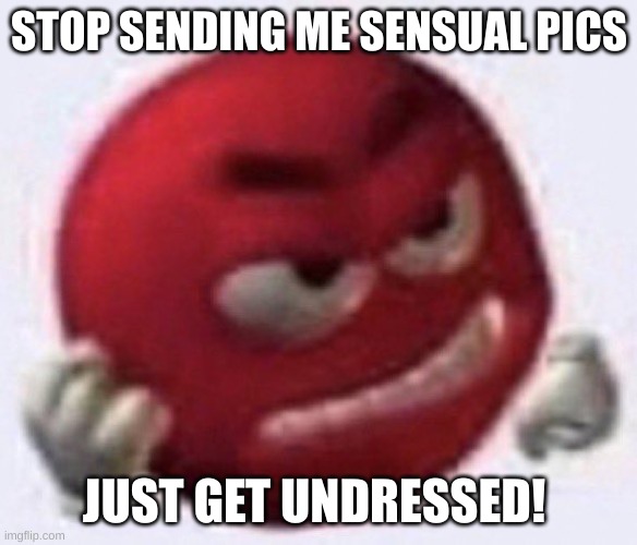Angry Red Emoji | STOP SENDING ME SENSUAL PICS; JUST GET UNDRESSED! | image tagged in angry red emoji | made w/ Imgflip meme maker