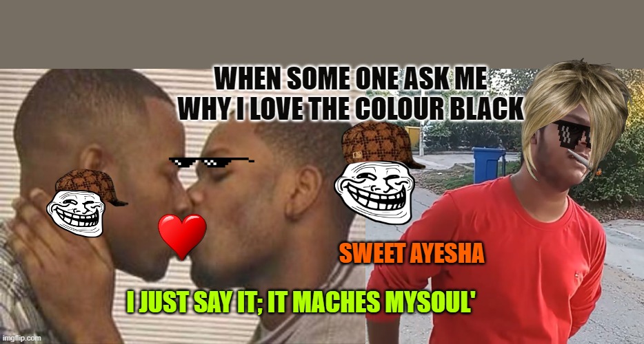 REVENGE MY FRIEND DEAR;AYESHA JAY | WHEN SOME ONE ASK ME WHY I LOVE THE COLOUR BLACK; SWEET AYESHA; I JUST SAY IT; IT MACHES MYSOUL' | image tagged in 2 gay black mens kissing | made w/ Imgflip meme maker