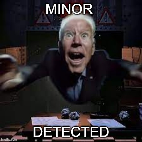 joe biden jumpscare | MINOR; DETECTED | image tagged in joe biden jumpscare | made w/ Imgflip meme maker