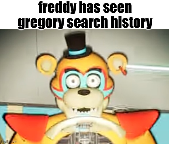 oh no | freddy has seen gregory search history | image tagged in glamrock freddy has seen some shit | made w/ Imgflip meme maker