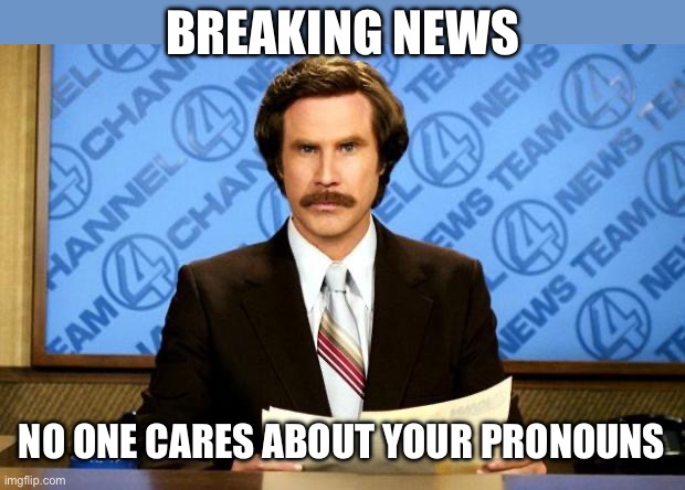 99% anyway … | BREAKING NEWS; NO ONE CARES ABOUT YOUR PRONOUNS | image tagged in breaking news,pronouns,liberal crap,liberal bs | made w/ Imgflip meme maker