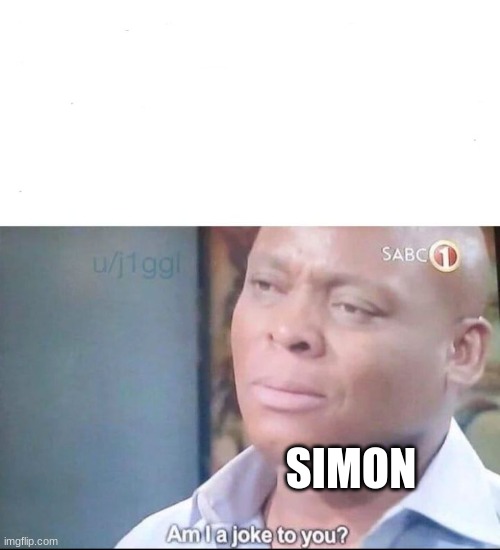 am I a joke to you | SIMON | image tagged in am i a joke to you | made w/ Imgflip meme maker