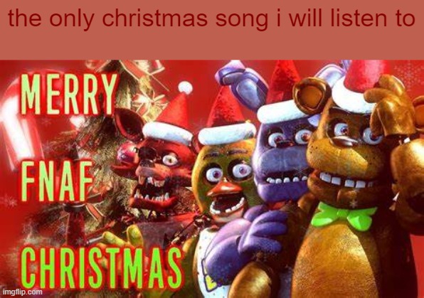 i hate xmas songs butttttt | the only christmas song i will listen to | image tagged in fnaf,christmas | made w/ Imgflip meme maker