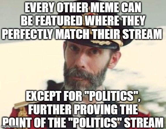 Captain Obvious | EVERY OTHER MEME CAN BE FEATURED WHERE THEY PERFECTLY MATCH THEIR STREAM; EXCEPT FOR "POLITICS", FURTHER PROVING THE POINT OF THE "POLITICS" STREAM | image tagged in captain obvious | made w/ Imgflip meme maker