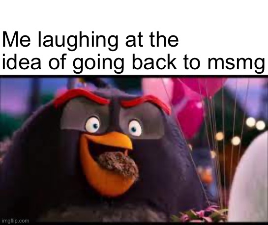 NAH | Me laughing at the idea of going back to msmg | made w/ Imgflip meme maker