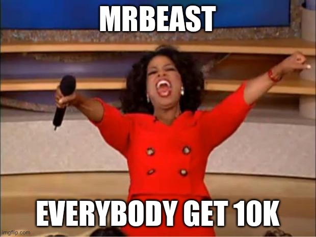 Oprah You Get A | MRBEAST; EVERYBODY GET 10K | image tagged in memes,oprah you get a | made w/ Imgflip meme maker