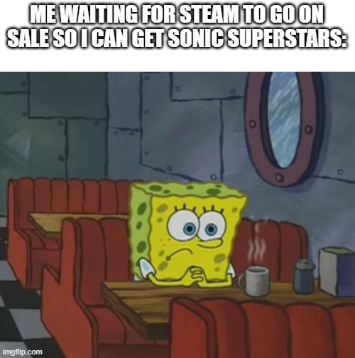 i'm waaaaiting | ME WAITING FOR STEAM TO GO ON SALE SO I CAN GET SONIC SUPERSTARS: | image tagged in spongebob waiting | made w/ Imgflip meme maker