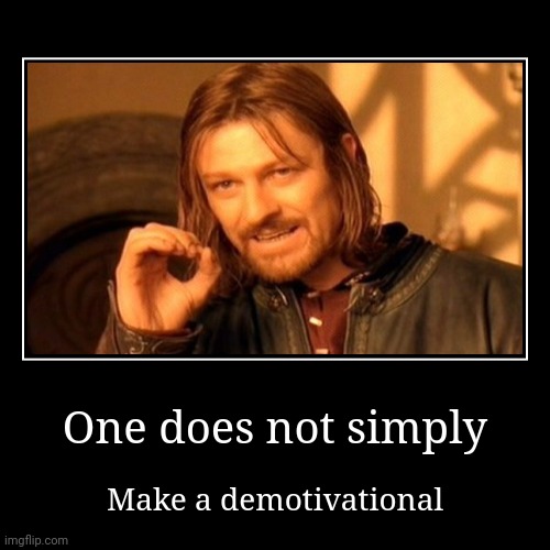One does not simply | Make a demotivational | image tagged in funny,demotivationals | made w/ Imgflip demotivational maker