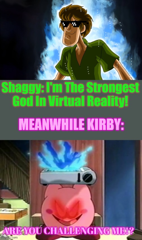 Real deal | Shaggy: I'm The Strongest God In Virtual Reality! MEANWHILE KIRBY:; ARE YOU CHALLENGING ME!? | image tagged in ultra instinct shaggy,demon kirby meme | made w/ Imgflip meme maker