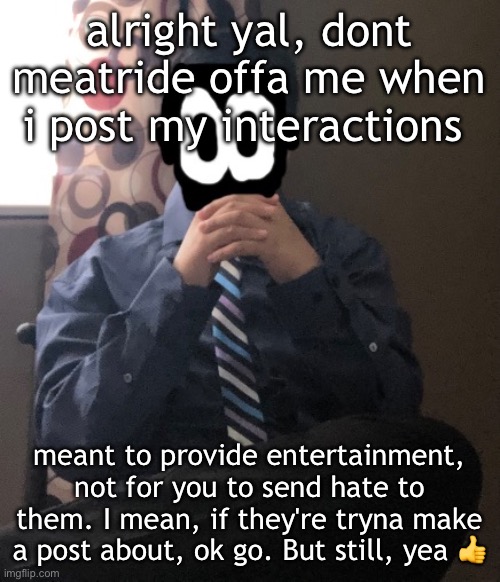 delted but he's badass | alright yal, dont meatride offa me when i post my interactions; meant to provide entertainment, not for you to send hate to them. I mean, if they're tryna make a post about, ok go. But still, yea 👍 | image tagged in delted but he's badass | made w/ Imgflip meme maker