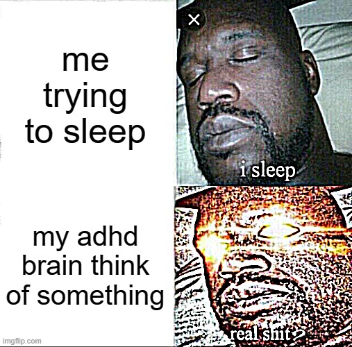adhd | me trying to sleep; my adhd brain think of something | image tagged in memes,sleeping shaq | made w/ Imgflip meme maker
