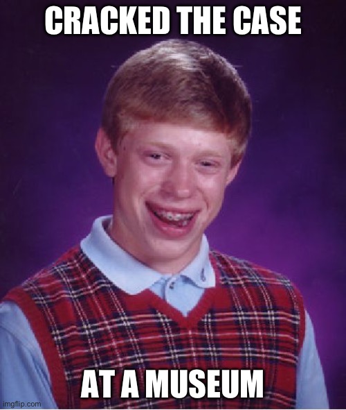 *alarm goes off* | CRACKED THE CASE; AT A MUSEUM | image tagged in memes,bad luck brian | made w/ Imgflip meme maker