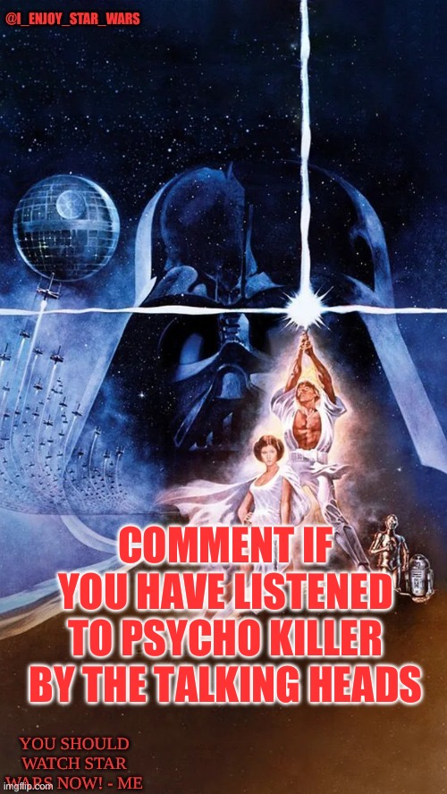 I_enjoy_star_wars | COMMENT IF YOU HAVE LISTENED TO PSYCHO KILLER BY THE TALKING HEADS | image tagged in i_enjoy_star_wars | made w/ Imgflip meme maker